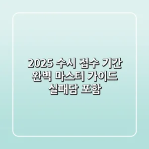 2025 수시 접수 기간, 완벽 마스터 가이드 (실패담 포함)