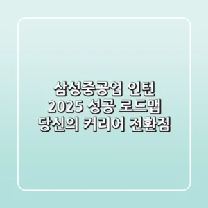 삼성중공업 인턴, 2025 성공 로드맵: 당신의 커리어 전환점