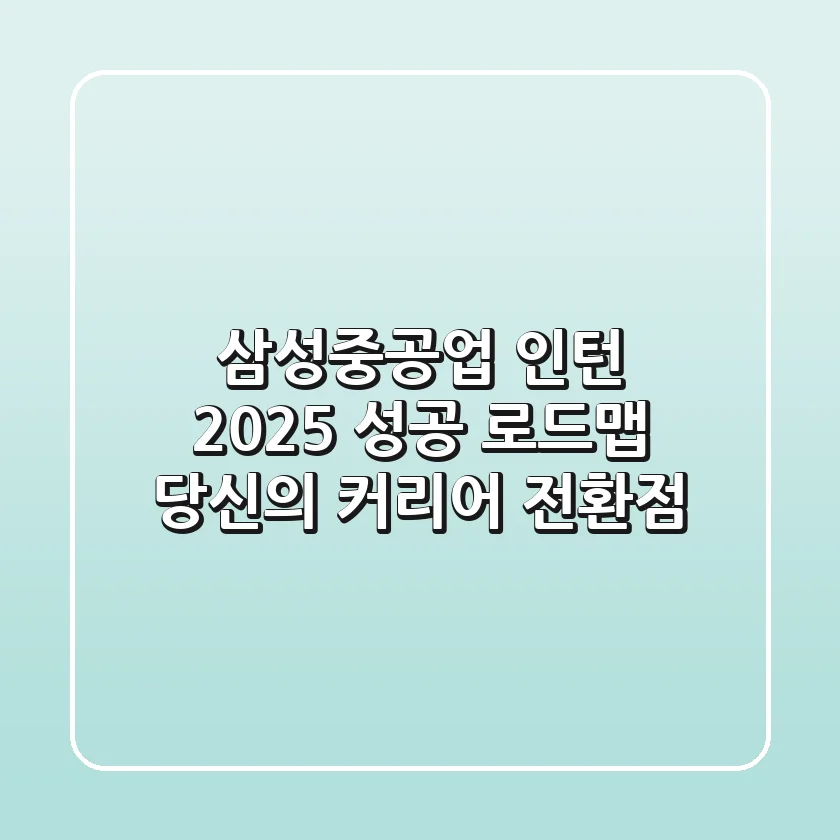 삼성중공업 인턴, 2025 성공 로드맵: 당신의 커리어 전환점