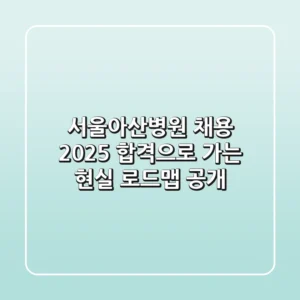 서울아산병원 채용, 2025 합격으로 가는 현실 로드맵 공개