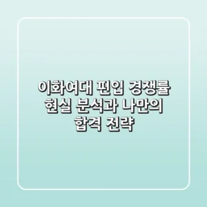 이화여대 편입 경쟁률, 현실 분석과 나만의 합격 전략