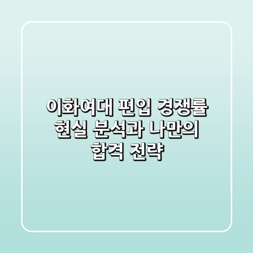 이화여대 편입 경쟁률, 현실 분석과 나만의 합격 전략