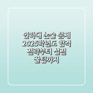 인하대 논술 문제, 2025학년도 합격 전략부터 실전 꿀팁까지!