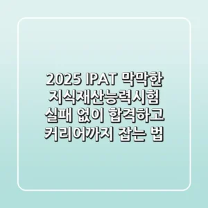 2025 IPAT, 막막한 지식재산능력시험, 실패 없이 합격하고 커리어까지 잡는 법