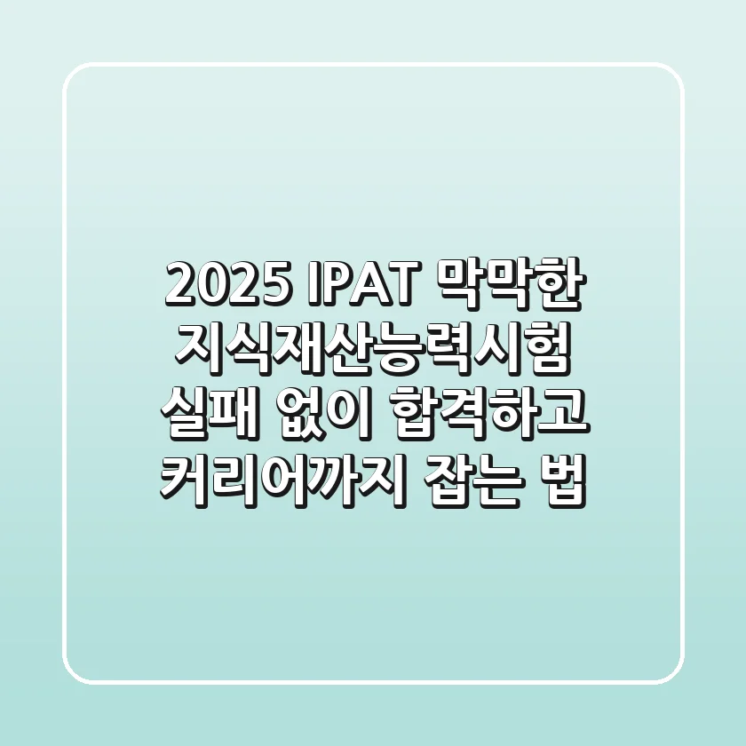 2025 IPAT, 막막한 지식재산능력시험, 실패 없이 합격하고 커리어까지 잡는 법