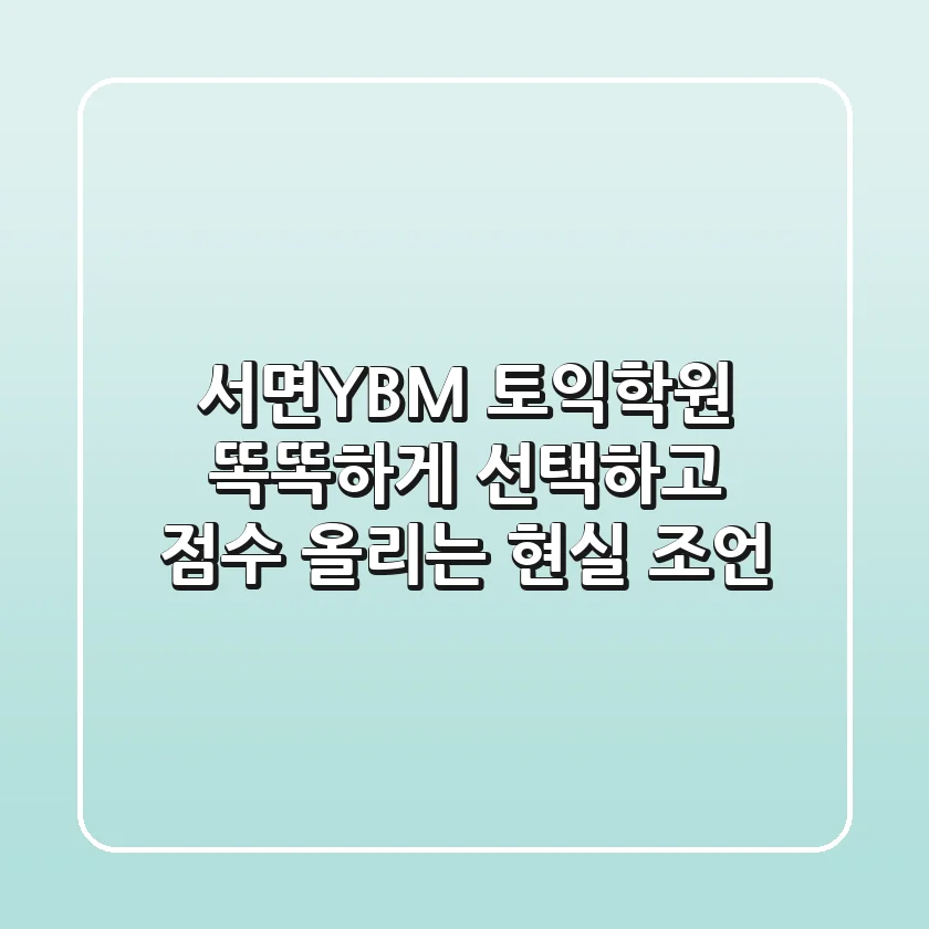 서면YBM 토익학원, 똑똑하게 선택하고 점수 올리는 현실 조언