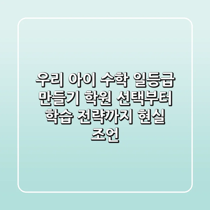 우리 아이 수학 '일등급' 만들기, 학원 선택부터 학습 전략까지 현실 조언