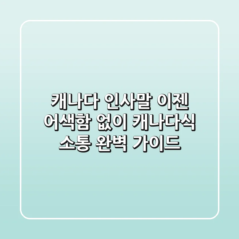 캐나다 인사말, 이젠 어색함 없이! 캐나다식 소통 완벽 가이드