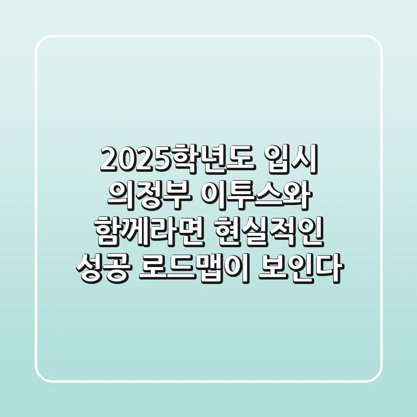 2025학년도 입시, 의정부 이투스와 함께라면 현실적인 성공 로드맵이 보인다!