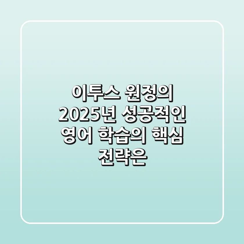 이투스 원정의: 2025년 성공적인 영어 학습의 핵심 전략은?