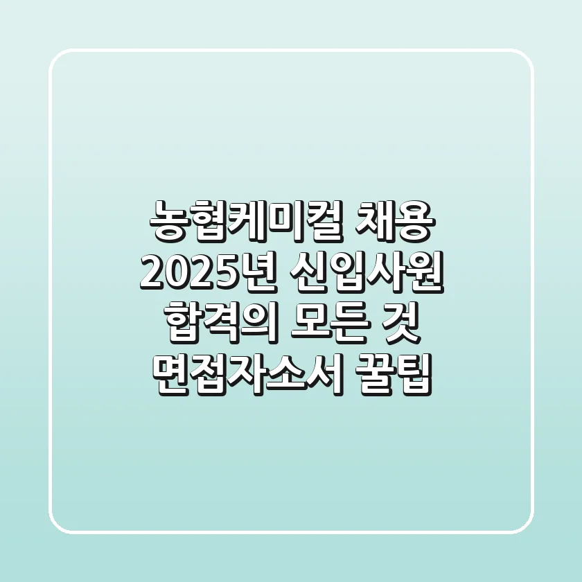 농협케미컬 채용, 2025년 신입사원 합격의 모든 것 (면접·자소서 꿀팁)