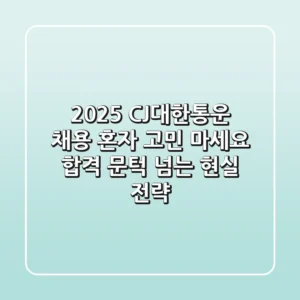 2025 CJ대한통운 채용, 혼자 고민 마세요! 합격 문턱 넘는 현실 전략