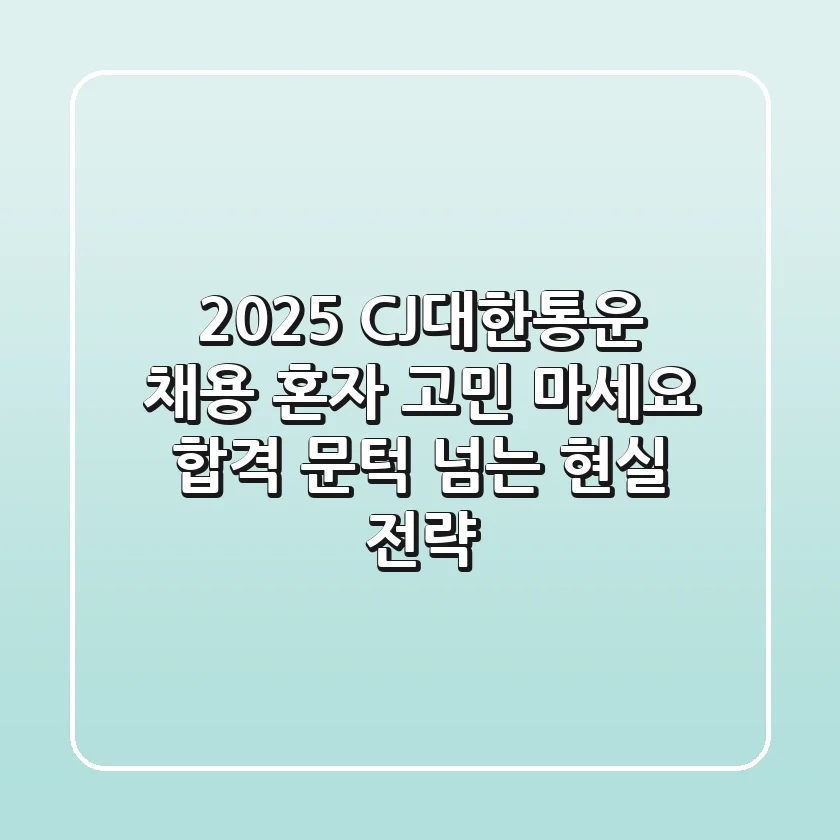2025 CJ대한통운 채용, 혼자 고민 마세요! 합격 문턱 넘는 현실 전략