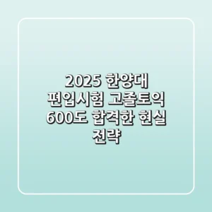 2025 한양대 편입시험, 고졸-토익 600도 합격한 현실 전략!