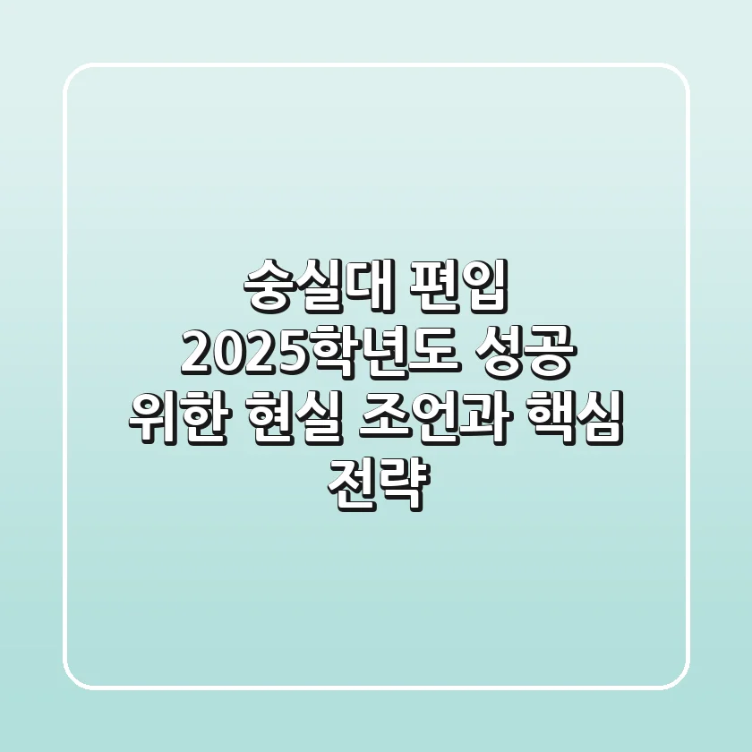 숭실대 편입, 2025학년도 성공 위한 현실 조언과 핵심 전략