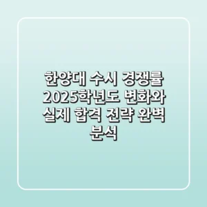 한양대 수시 경쟁률, 2025학년도 변화와 실제 합격 전략 완벽 분석
