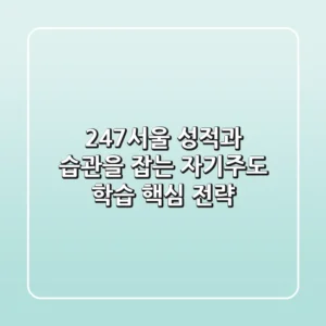 247서울, 성적과 습관을 잡는 자기주도 학습 핵심 전략