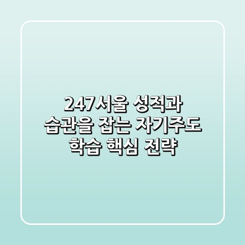 247서울, 성적과 습관을 잡는 자기주도 학습 핵심 전략
