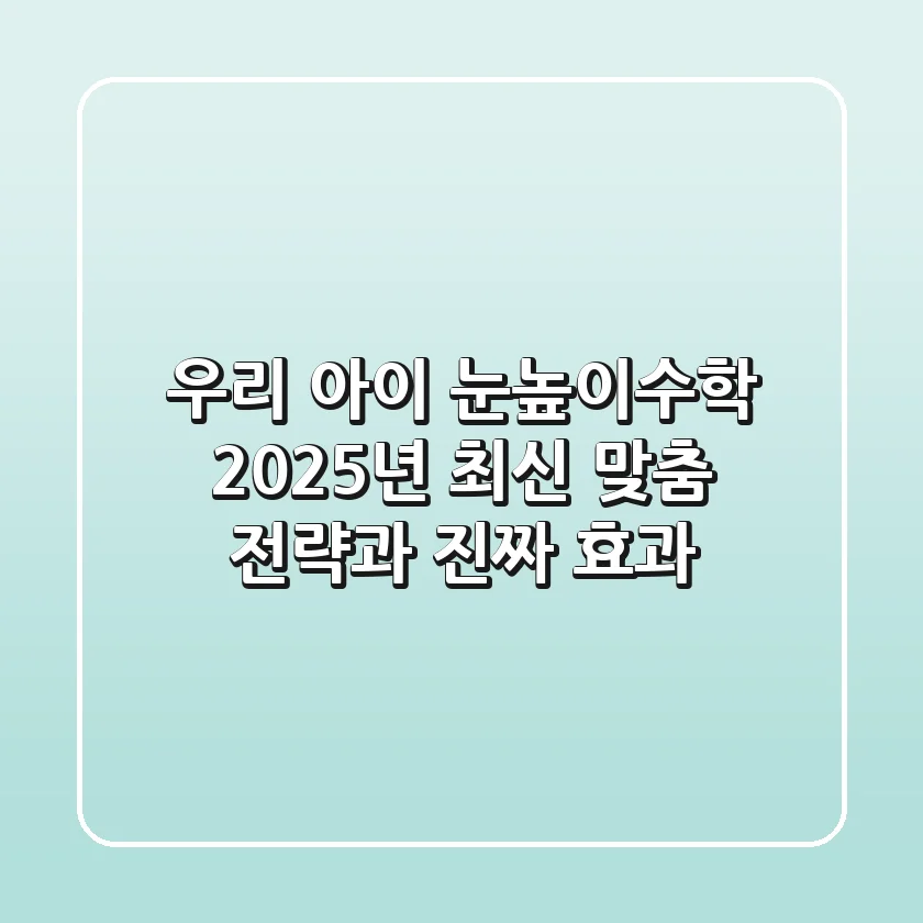 우리 아이 눈높이수학, 2025년 최신 맞춤 전략과 진짜 효과