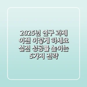 2025년 연구 과제, 이젠 이렇게 하세요: 실전 성공률 높이는 5가지 전략
