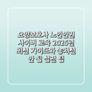 요양보호사 노인인권 사이버 교육: 2025년 최신 가이드와 놓쳐선 안 될 실전 팁!