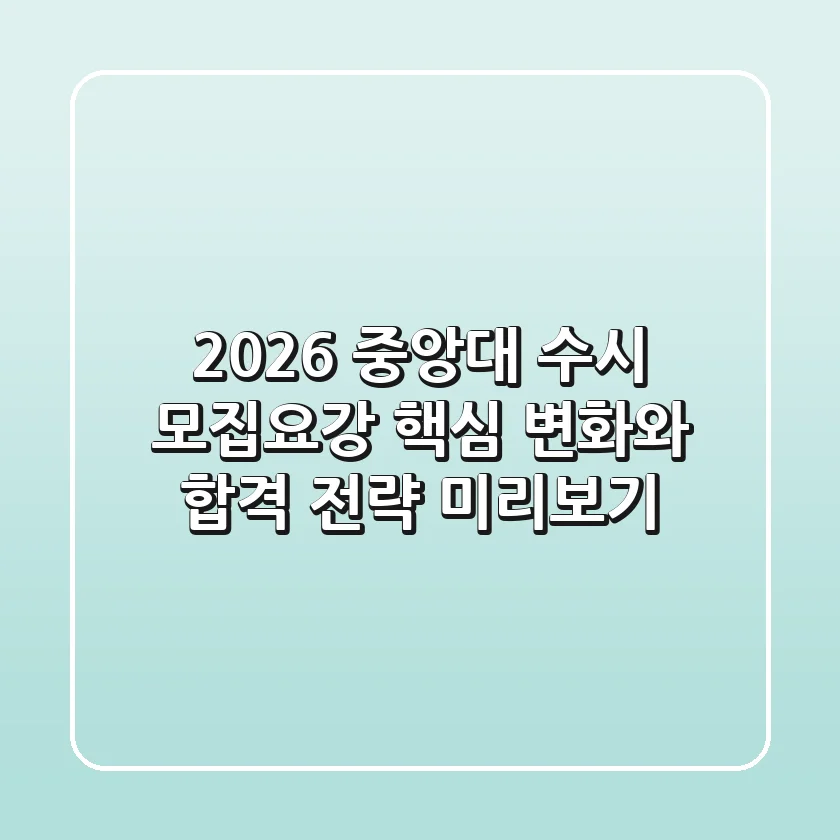 2026 중앙대 수시 모집요강, 핵심 변화와 합격 전략 미리보기