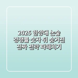 2025 한양대 논술 경쟁률, 숫자 뒤 숨겨진 진짜 전략 파헤치기