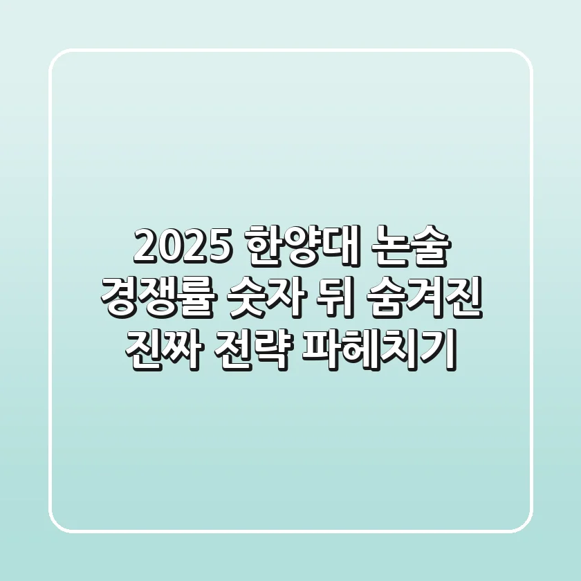 2025 한양대 논술 경쟁률, 숫자 뒤 숨겨진 진짜 전략 파헤치기