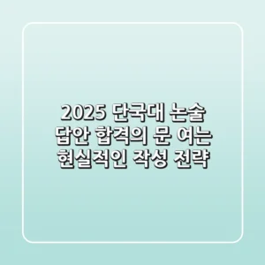 2025 단국대 논술 답안, 합격의 문 여는 현실적인 작성 전략