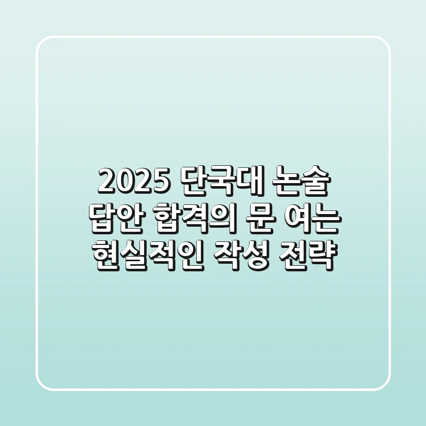 2025 단국대 논술 답안, 합격의 문 여는 현실적인 작성 전략