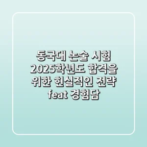 동국대 논술 시험: 2025학년도 합격을 위한 현실적인 전략 (feat. 경험담)
