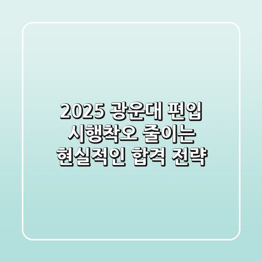 2025 광운대 편입, 시행착오 줄이는 현실적인 합격 전략