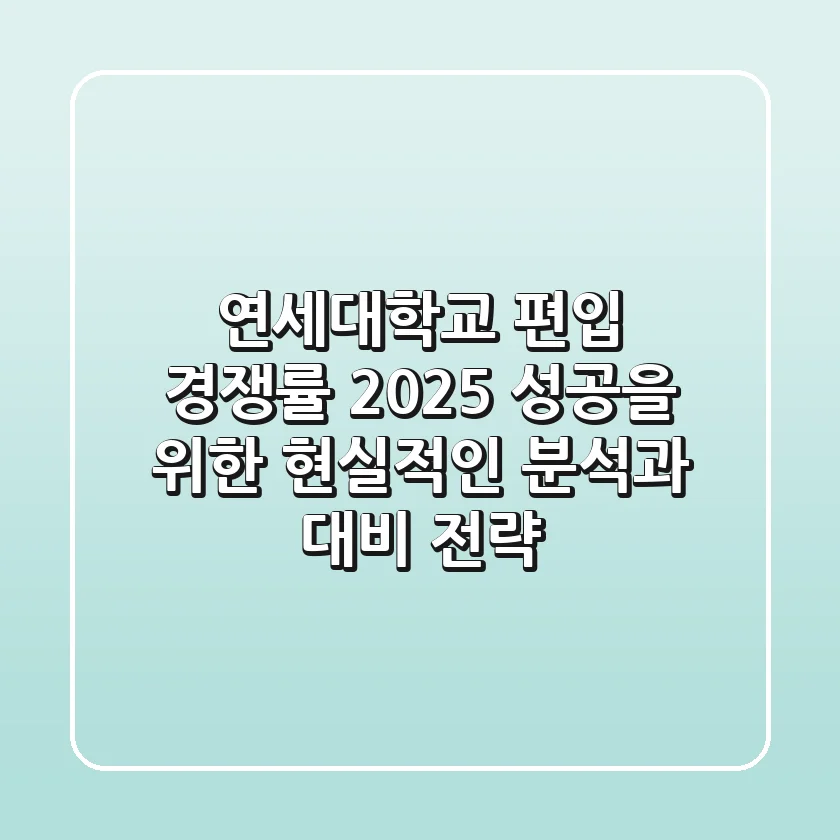 연세대학교 편입 경쟁률 2025, 성공을 위한 현실적인 분석과 대비 전략
