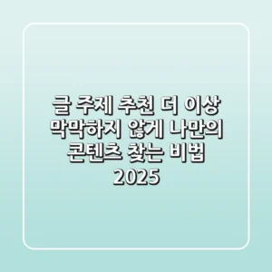 글 주제 추천: 더 이상 막막하지 않게, 나만의 콘텐츠 찾는 비법 (2025)