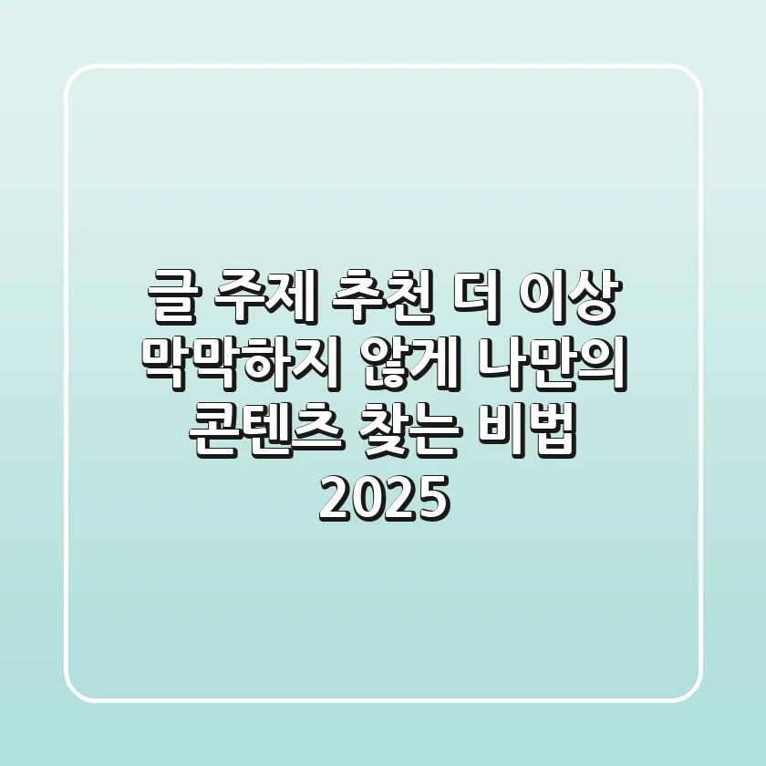 글 주제 추천: 더 이상 막막하지 않게, 나만의 콘텐츠 찾는 비법 (2025)