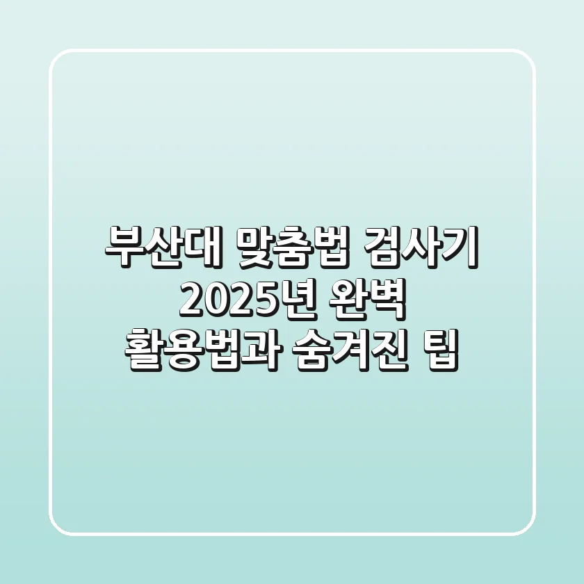 부산대 맞춤법 검사기, 2025년 완벽 활용법과 숨겨진 팁
