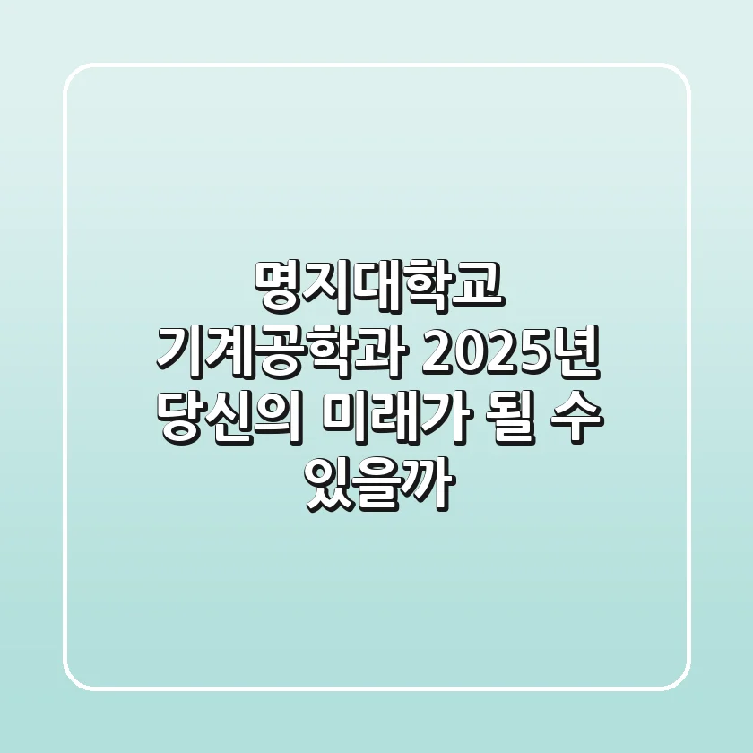 명지대학교 기계공학과, 2025년 당신의 미래가 될 수 있을까?