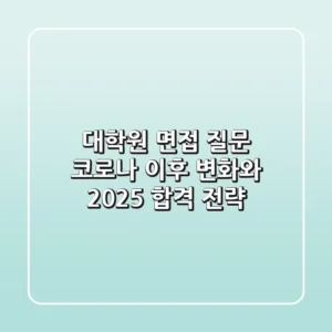 대학원 면접 질문, 코로나 이후 변화와 2025 합격 전략