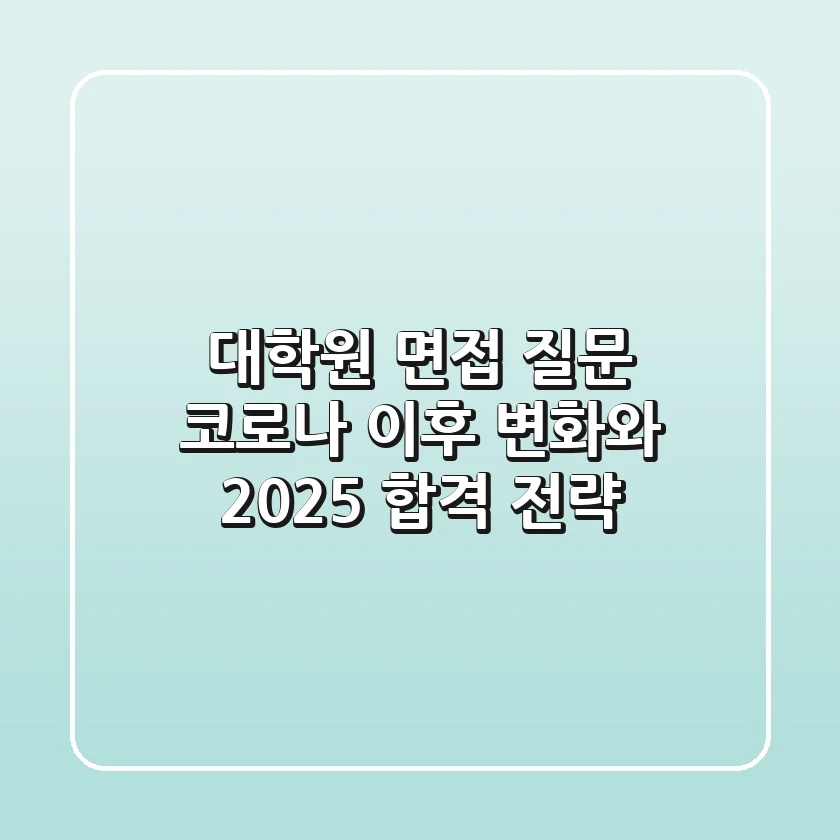 대학원 면접 질문, 코로나 이후 변화와 2025 합격 전략