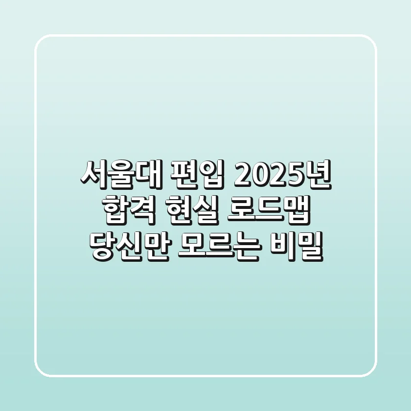 서울대 편입, 2025년 합격 현실 로드맵: 당신만 모르는 비밀