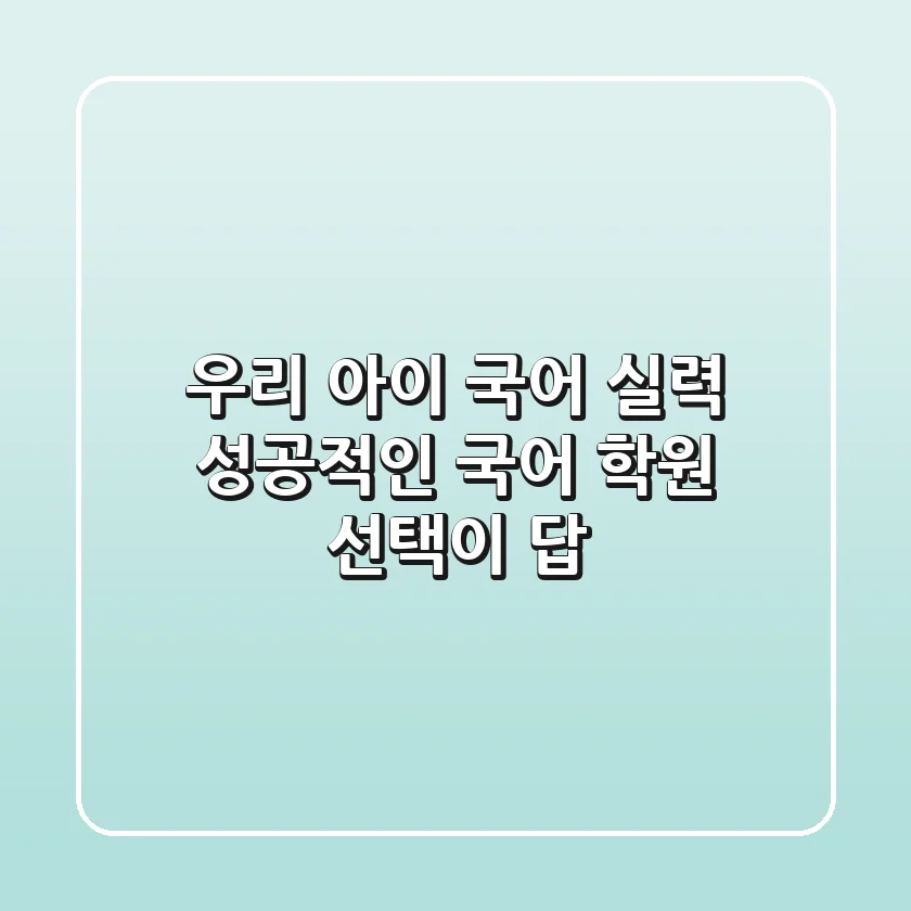 우리 아이 국어 실력, 성공적인 국어 학원 선택이 답!