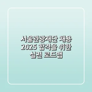 서울관광재단 채용 2025, 합격을 위한 실전 로드맵