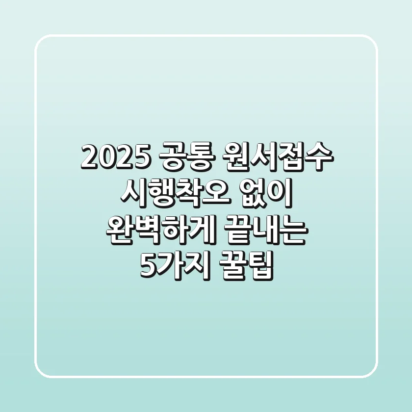 2025 공통 원서접수, 시행착오 없이 완벽하게 끝내는 5가지 꿀팁