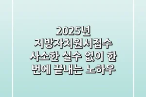 2025년 지방자치원서접수, 사소한 실수 없이 한 번에 끝내는 노하우