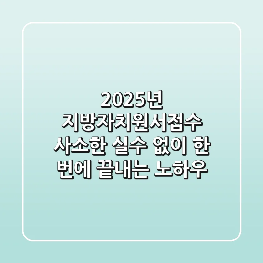 2025년 지방자치원서접수, 사소한 실수 없이 한 번에 끝내는 노하우