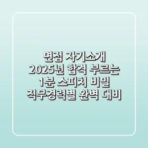 면접 자기소개, 2025년 합격 부르는 1분 스피치 비밀 (직무/경력별 완벽 대비)