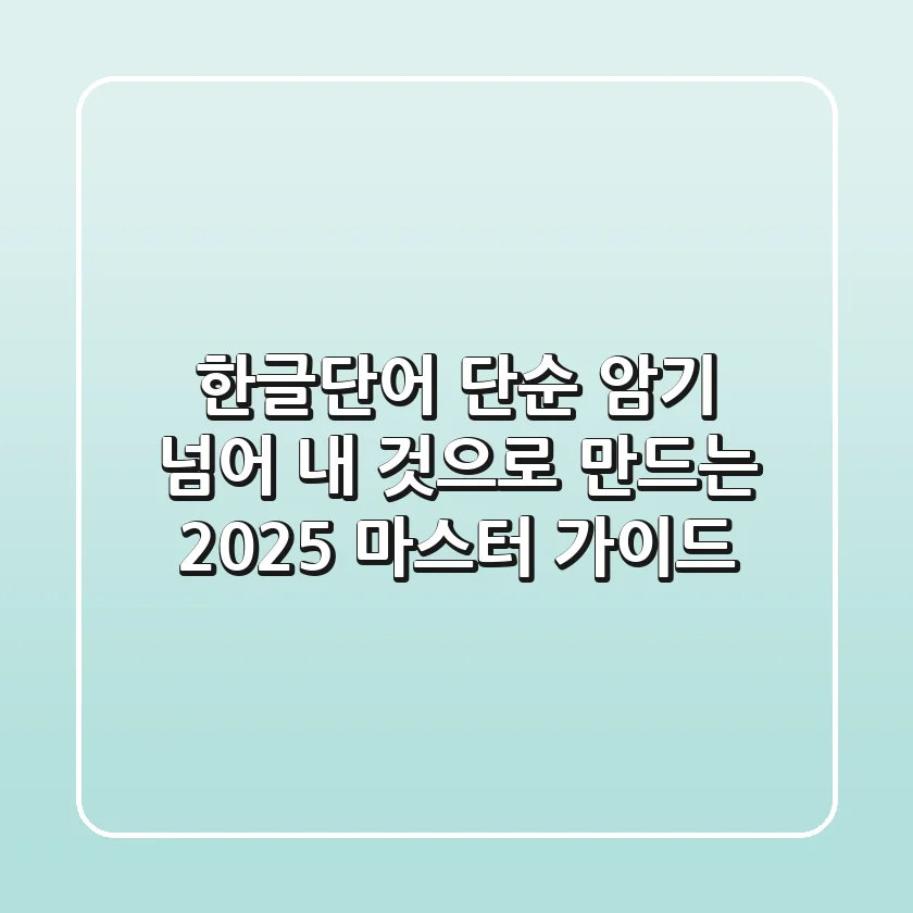 한글단어, 단순 암기 넘어 '내 것으로 만드는' 2025 마스터 가이드