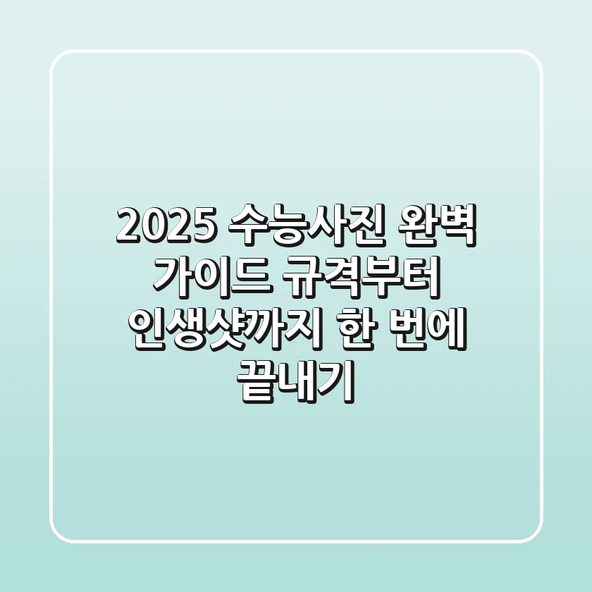 2025 수능사진 완벽 가이드: 규격부터 인생샷까지, 한 번에 끝내기!