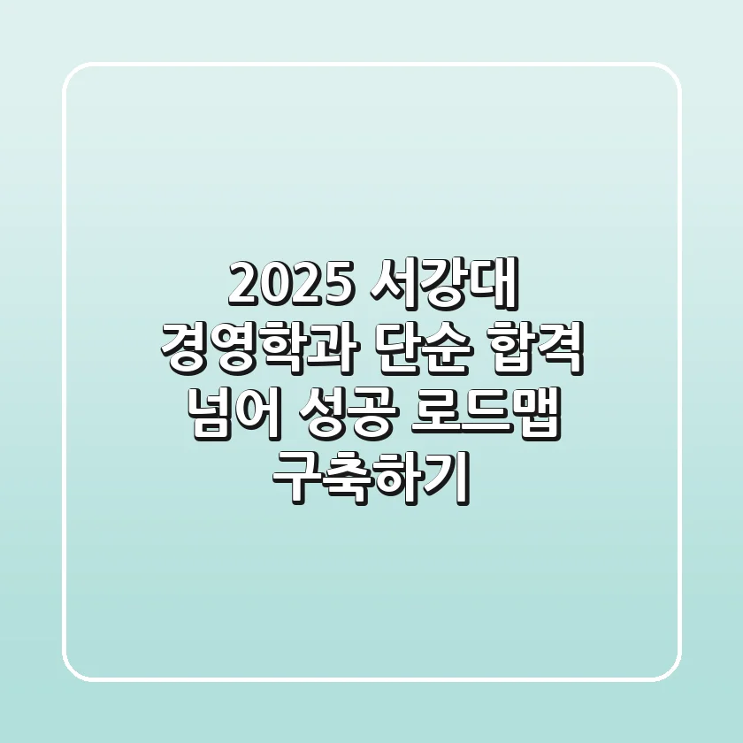 2025 서강대 경영학과, 단순 합격 넘어 성공 로드맵 구축하기