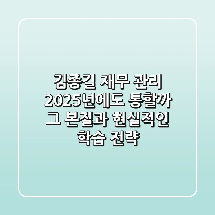김종길 재무 관리, 2025년에도 통할까? 그 본질과 현실적인 학습 전략